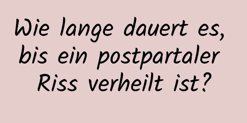 Wie lange dauert es, bis ein postpartaler Riss verheilt ist?