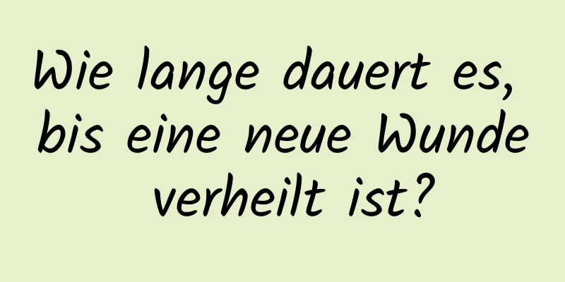 Wie lange dauert es, bis eine neue Wunde verheilt ist?