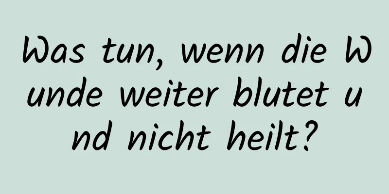 Was tun, wenn die Wunde weiter blutet und nicht heilt?