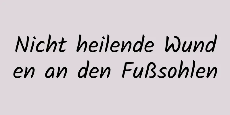 Nicht heilende Wunden an den Fußsohlen