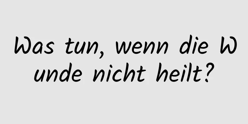 Was tun, wenn die Wunde nicht heilt?