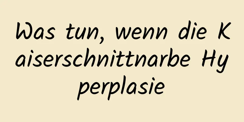 Was tun, wenn die Kaiserschnittnarbe Hyperplasie