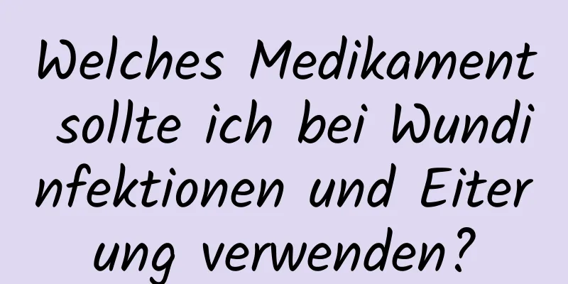 Welches Medikament sollte ich bei Wundinfektionen und Eiterung verwenden?