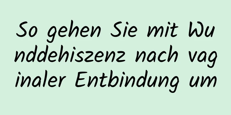 So gehen Sie mit Wunddehiszenz nach vaginaler Entbindung um