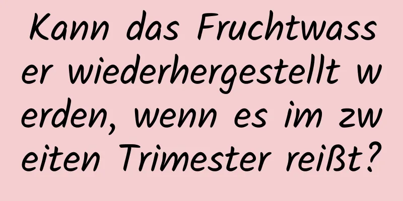 Kann das Fruchtwasser wiederhergestellt werden, wenn es im zweiten Trimester reißt?