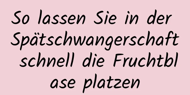 So lassen Sie in der Spätschwangerschaft schnell die Fruchtblase platzen