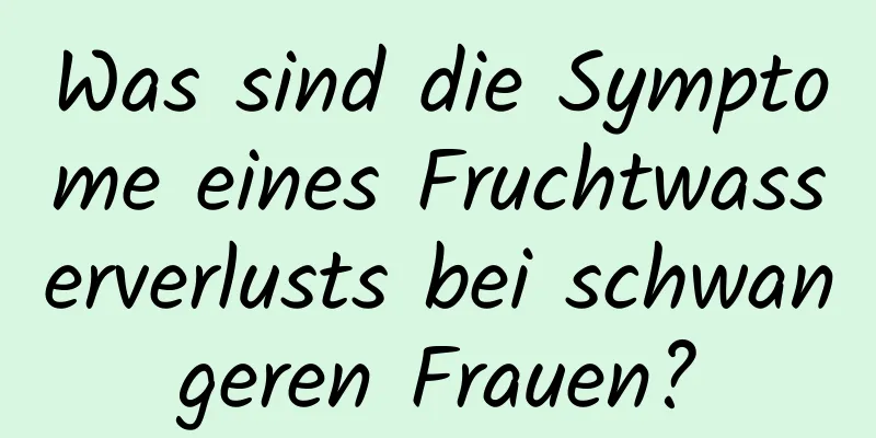 Was sind die Symptome eines Fruchtwasserverlusts bei schwangeren Frauen?