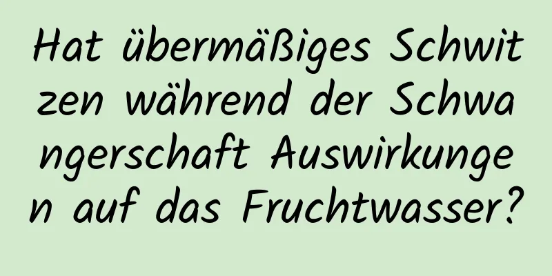 Hat übermäßiges Schwitzen während der Schwangerschaft Auswirkungen auf das Fruchtwasser?