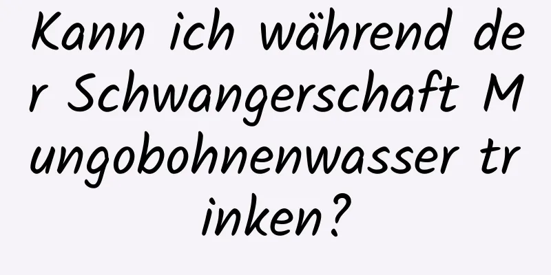 Kann ich während der Schwangerschaft Mungobohnenwasser trinken?