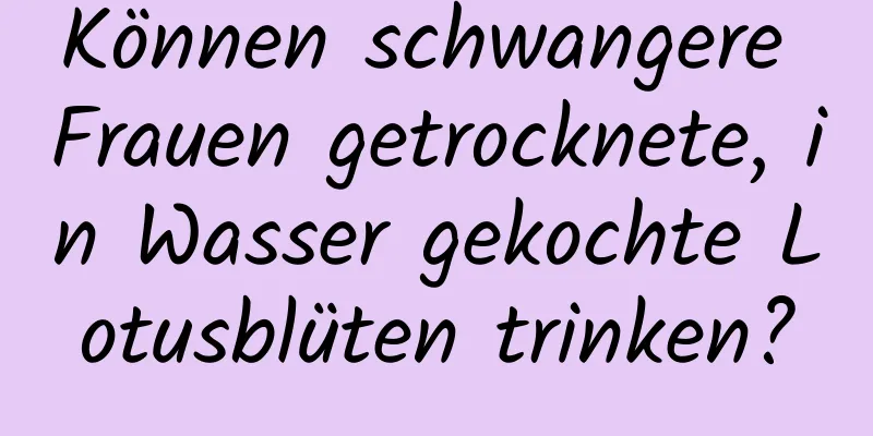 Können schwangere Frauen getrocknete, in Wasser gekochte Lotusblüten trinken?