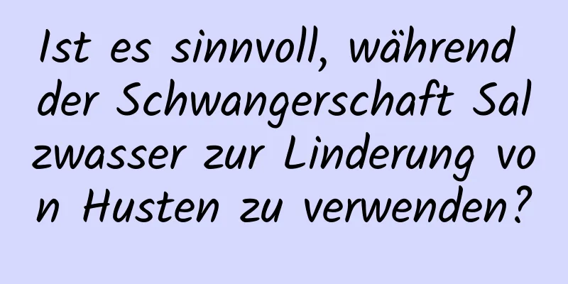 Ist es sinnvoll, während der Schwangerschaft Salzwasser zur Linderung von Husten zu verwenden?