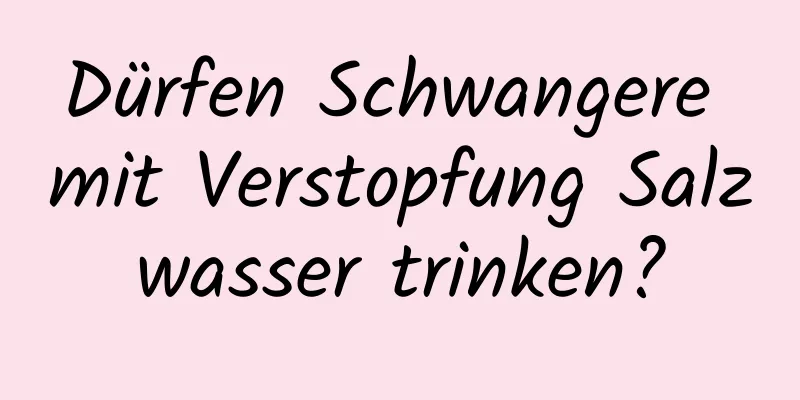 Dürfen Schwangere mit Verstopfung Salzwasser trinken?