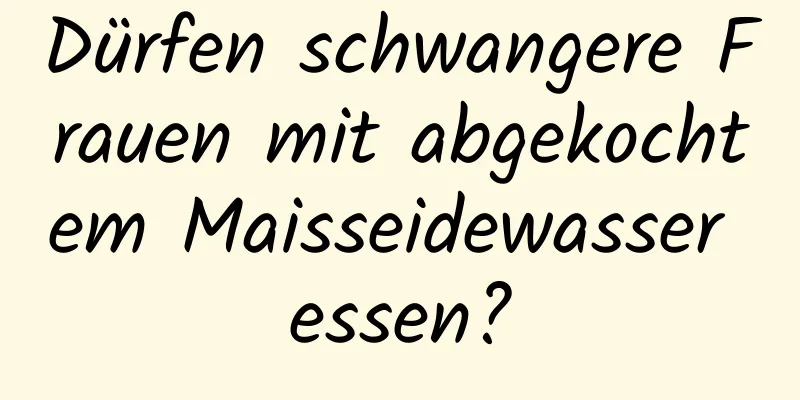 Dürfen schwangere Frauen mit abgekochtem Maisseidewasser essen?