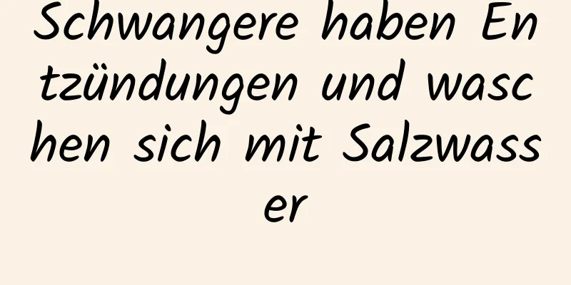 Schwangere haben Entzündungen und waschen sich mit Salzwasser