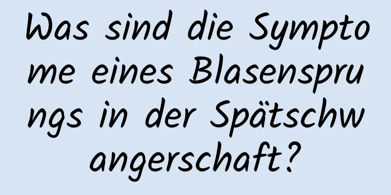 Was sind die Symptome eines Blasensprungs in der Spätschwangerschaft?