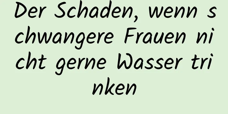 Der Schaden, wenn schwangere Frauen nicht gerne Wasser trinken