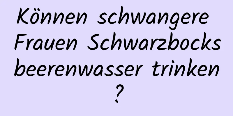 Können schwangere Frauen Schwarzbocksbeerenwasser trinken?