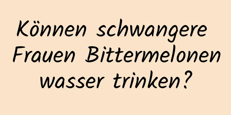 Können schwangere Frauen Bittermelonenwasser trinken?