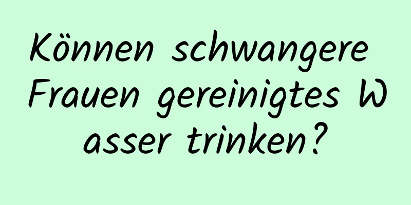 Können schwangere Frauen gereinigtes Wasser trinken?