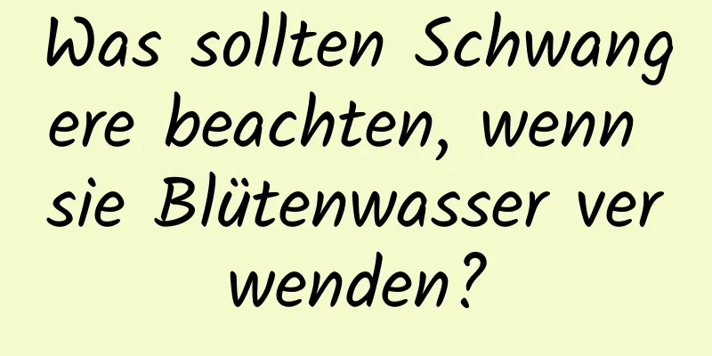 Was sollten Schwangere beachten, wenn sie Blütenwasser verwenden?