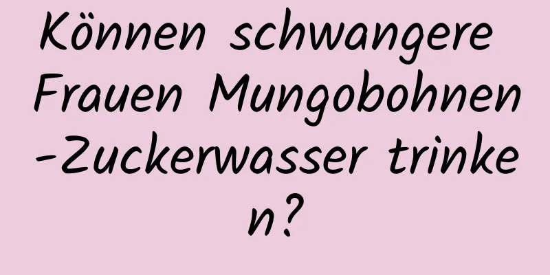 Können schwangere Frauen Mungobohnen-Zuckerwasser trinken?