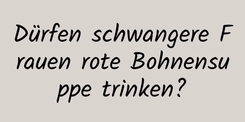 Dürfen schwangere Frauen rote Bohnensuppe trinken?