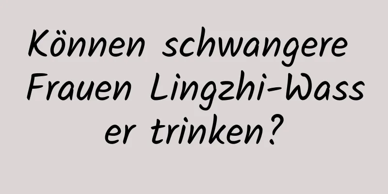 Können schwangere Frauen Lingzhi-Wasser trinken?