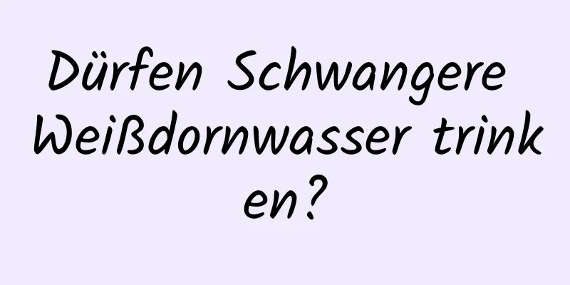 Dürfen Schwangere Weißdornwasser trinken?