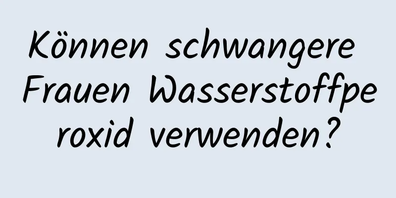 Können schwangere Frauen Wasserstoffperoxid verwenden?