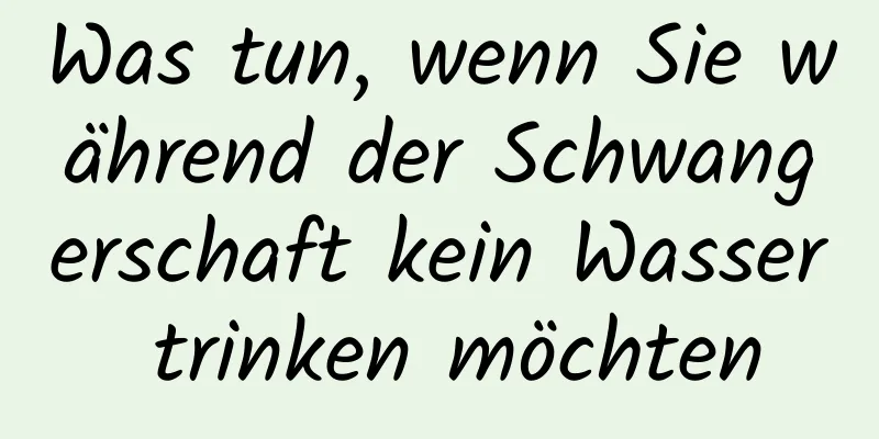 Was tun, wenn Sie während der Schwangerschaft kein Wasser trinken möchten