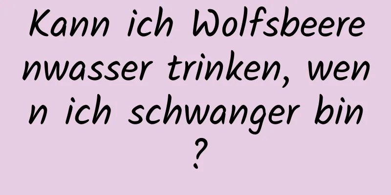 Kann ich Wolfsbeerenwasser trinken, wenn ich schwanger bin?