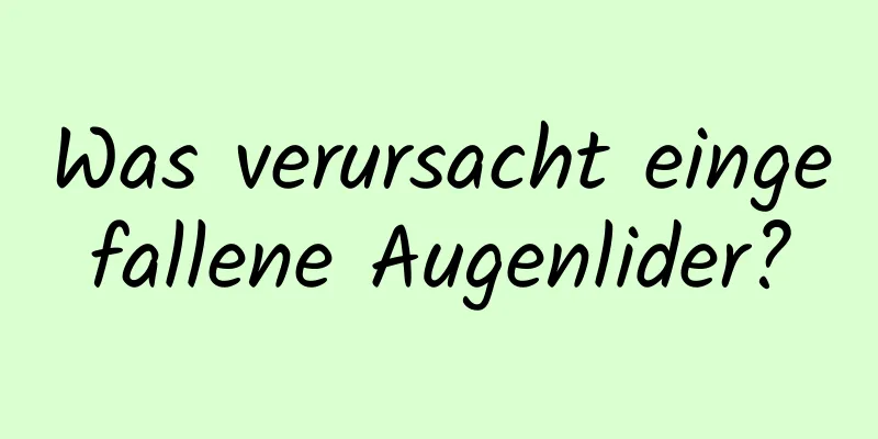 Was verursacht eingefallene Augenlider?