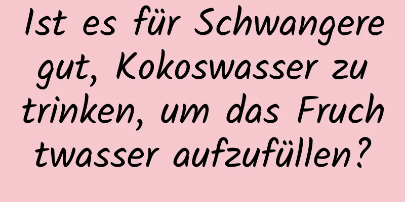 Ist es für Schwangere gut, Kokoswasser zu trinken, um das Fruchtwasser aufzufüllen?