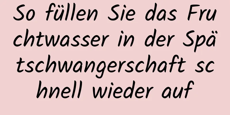 So füllen Sie das Fruchtwasser in der Spätschwangerschaft schnell wieder auf