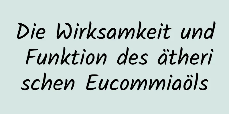 Die Wirksamkeit und Funktion des ätherischen Eucommiaöls