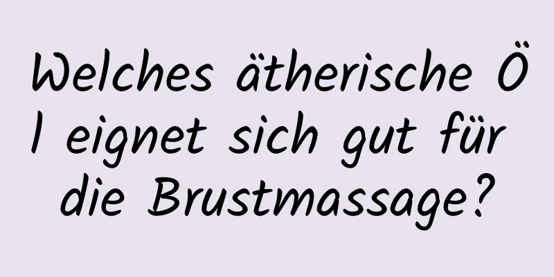 Welches ätherische Öl eignet sich gut für die Brustmassage?