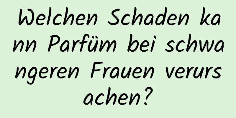 Welchen Schaden kann Parfüm bei schwangeren Frauen verursachen?