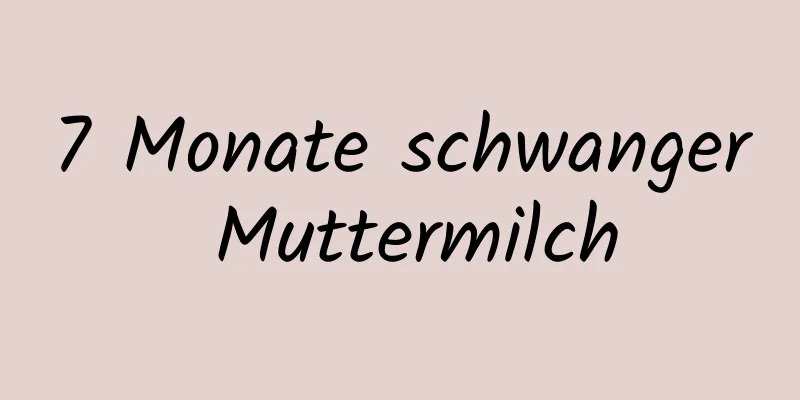 7 Monate schwanger Muttermilch