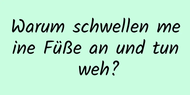 Warum schwellen meine Füße an und tun weh?