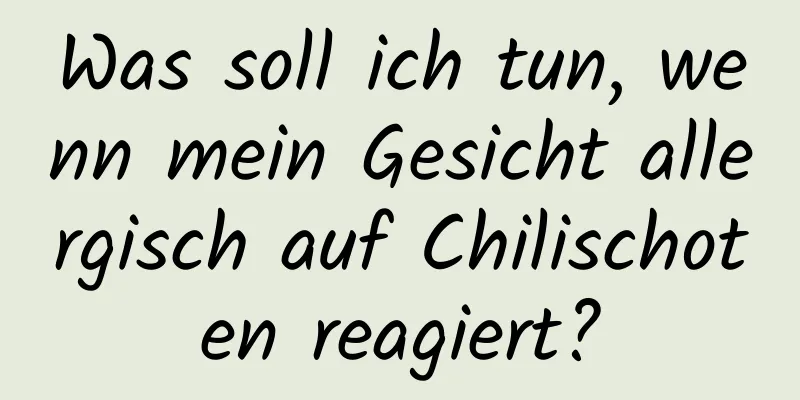 Was soll ich tun, wenn mein Gesicht allergisch auf Chilischoten reagiert?