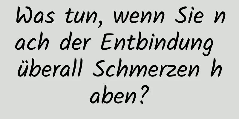 Was tun, wenn Sie nach der Entbindung überall Schmerzen haben?