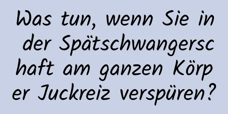 Was tun, wenn Sie in der Spätschwangerschaft am ganzen Körper Juckreiz verspüren?