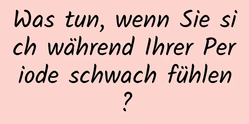 Was tun, wenn Sie sich während Ihrer Periode schwach fühlen?