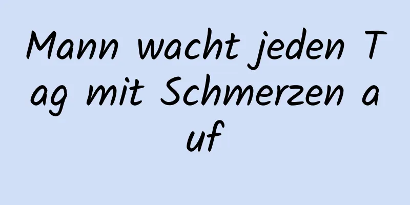 Mann wacht jeden Tag mit Schmerzen auf