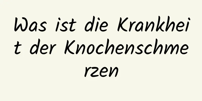 Was ist die Krankheit der Knochenschmerzen