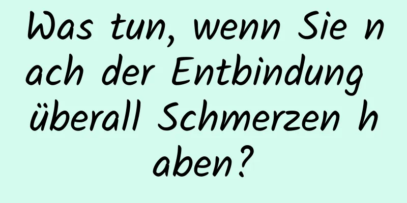 Was tun, wenn Sie nach der Entbindung überall Schmerzen haben?