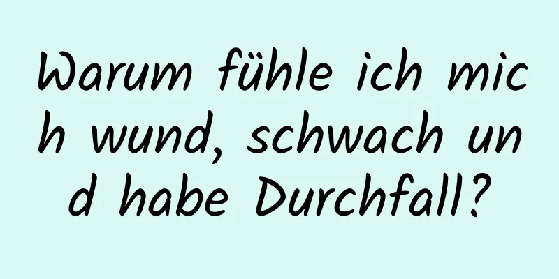 Warum fühle ich mich wund, schwach und habe Durchfall?