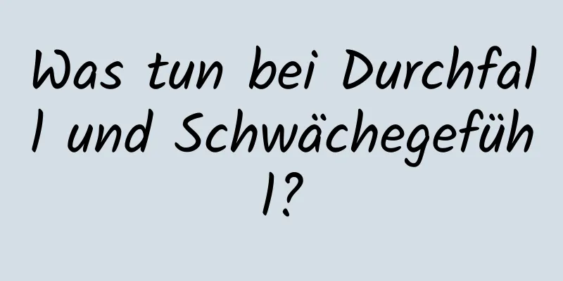 Was tun bei Durchfall und Schwächegefühl?