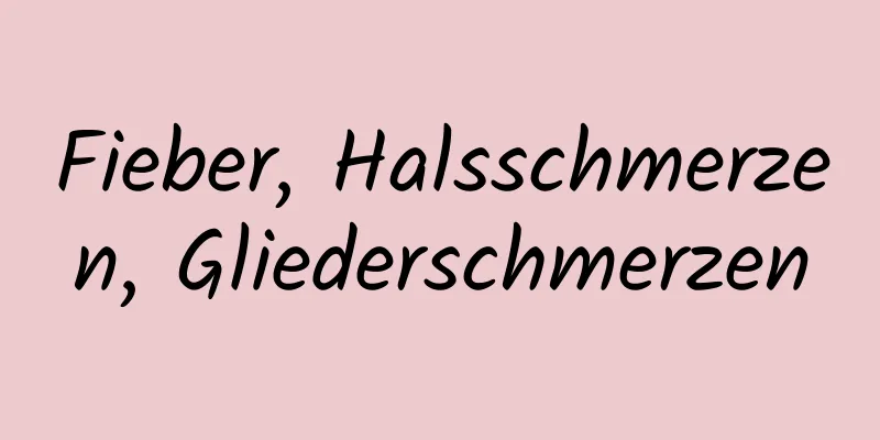 Fieber, Halsschmerzen, Gliederschmerzen