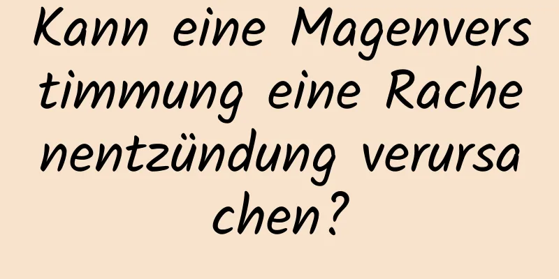 Kann eine Magenverstimmung eine Rachenentzündung verursachen?